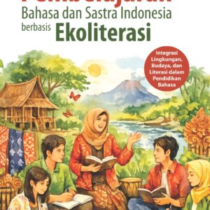 Strategi Pembelajaran Bahasa dan Sastra Indonesia Berbasis Ekoliterasi: Integrasi Lingkungan, Budaya, dan Literasi dalam Pendidikan Bahasa
