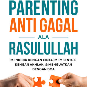 Parenting Anti Gagal ala Rasulullah: Mendidik dengan Cinta, Membentuk dengan Akhlak, Menguatkan dengan Doa